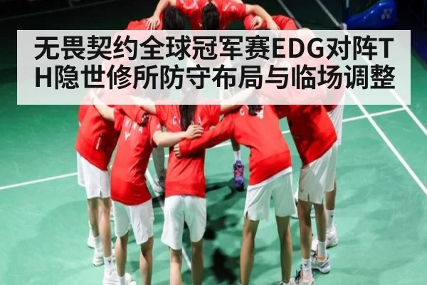 无畏契约全球冠军赛EDG对阵TH隐世修所防守布局与临场调整（hupu）