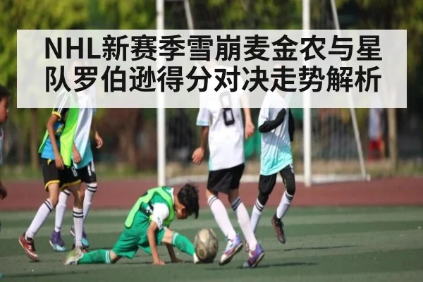 NHL新赛季雪崩麦金农与星队罗伯逊得分对决走势解析（hupu）