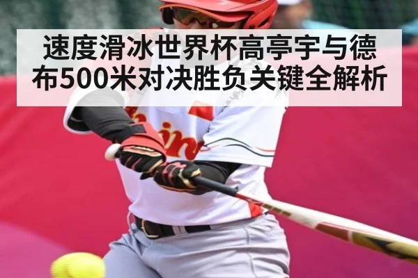 速度滑冰世界杯高亭宇与德布500米对决胜负关键全解析（hupu）
