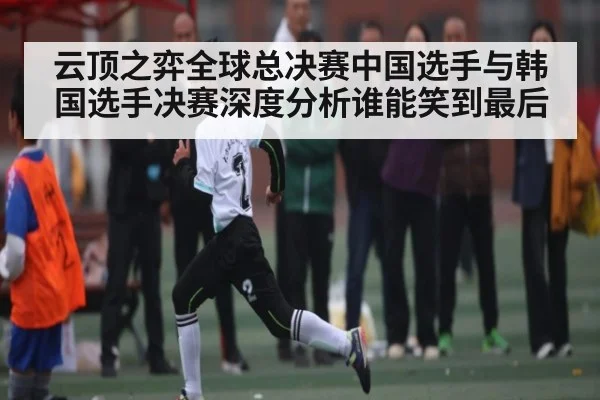 云顶之弈全球总决赛中国选手与韩国选手决赛深度分析谁能笑到最后（hupu）